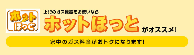 上記のガス機器をお使いなら「ホットほっと」がオススメ！