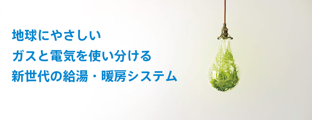 地球にやさしいガスと電気を使い分ける新世代の給湯器システム