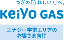 つぎの「うれしい！」へ。Keiyo Gas　エナジー宇宙エリア※旧 東日本ガスエリアのお客さま向け